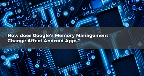 How Does Google’s Memory Management Change Affect Android Apps?