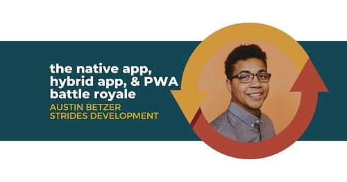 Native App, Hybrid App, & PWA Battle Royale with Austin Betzer of Strides Development