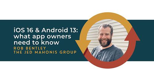 What App Owners Need to Know about iOS 16 and Android 13 with Rob Bentley of The Jed Mahonis Group
